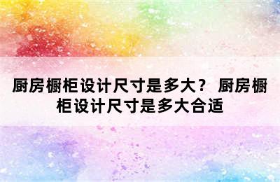 厨房橱柜设计尺寸是多大？ 厨房橱柜设计尺寸是多大合适